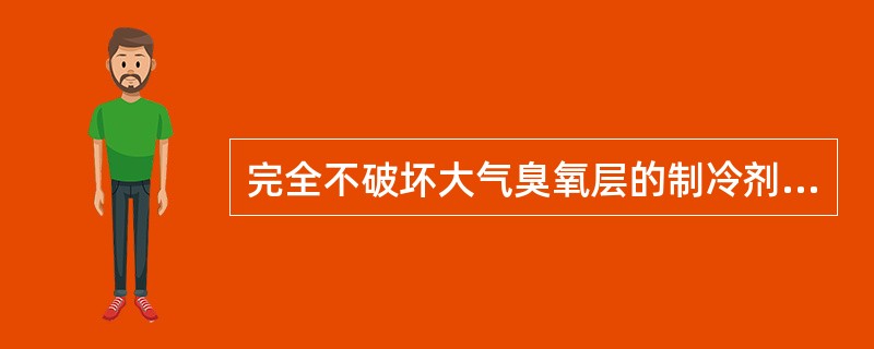 完全不破坏大气臭氧层的制冷剂是（）。