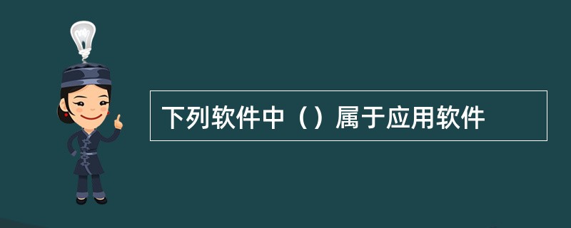 下列软件中（）属于应用软件