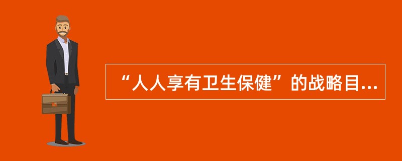 “人人享有卫生保健”的战略目标是()