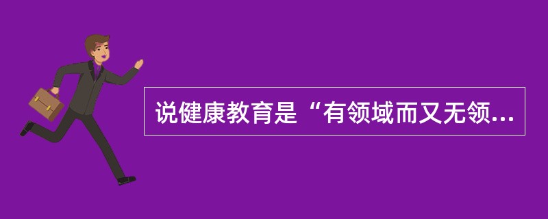 说健康教育是“有领域而又无领域”是因为()。