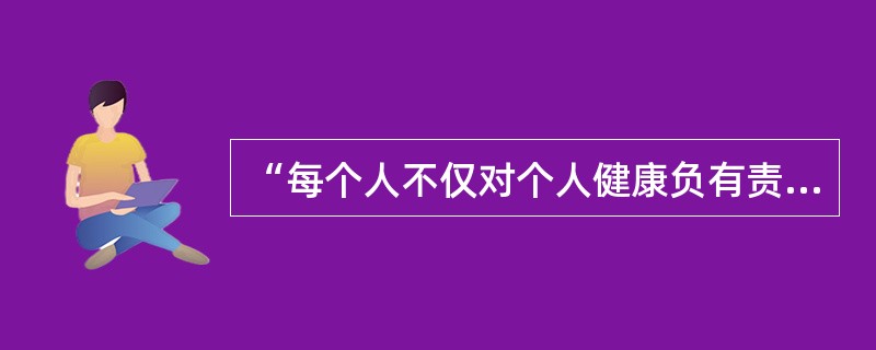 “每个人不仅对个人健康负有责任，同时也对社会健康承担义务”指的是()