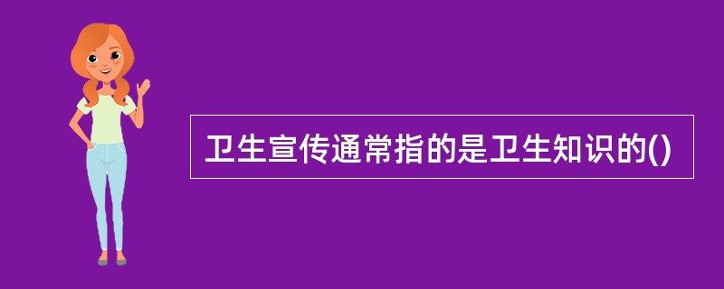 卫生宣传通常指的是卫生知识的()
