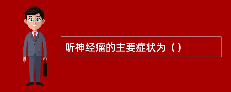 听神经瘤的主要症状为（）