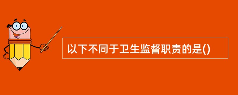 以下不同于卫生监督职责的是()