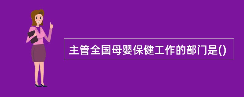 主管全国母婴保健工作的部门是()