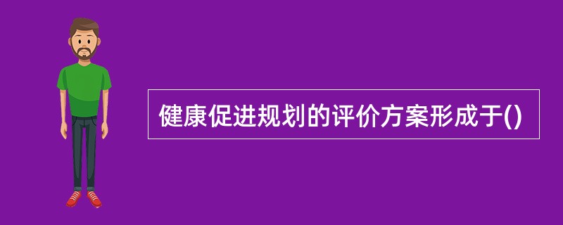 健康促进规划的评价方案形成于()