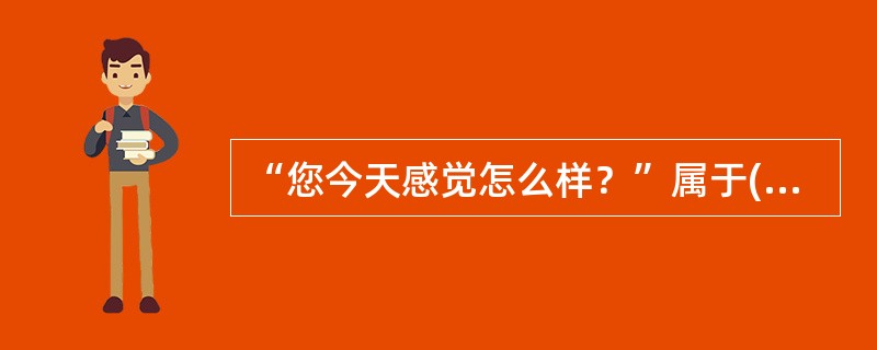 “您今天感觉怎么样？”属于()提问