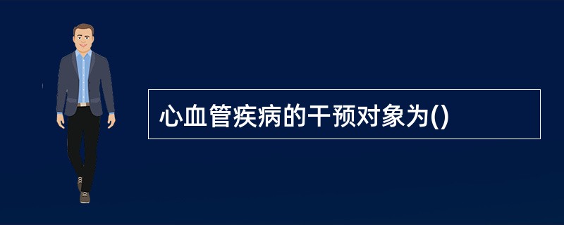 心血管疾病的干预对象为()