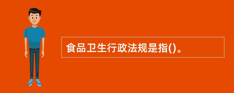 食品卫生行政法规是指()。