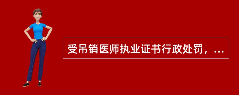 受吊销医师执业证书行政处罚，自处罚之日起不满二年的()