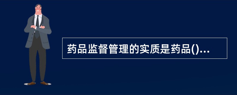 药品监督管理的实质是药品()的监督管理。