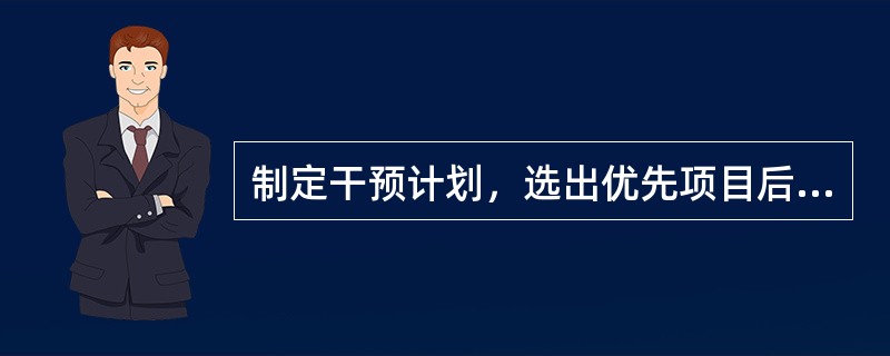 制定干预计划，选出优先项目后，应先确定()