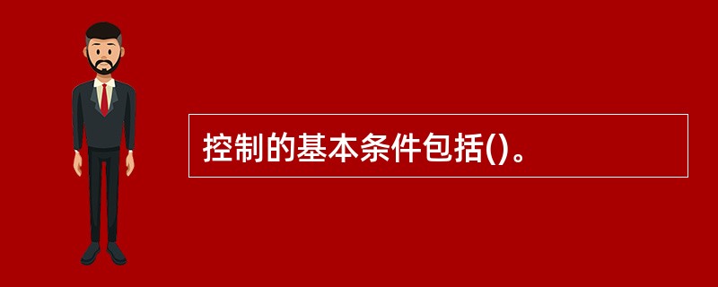 控制的基本条件包括()。