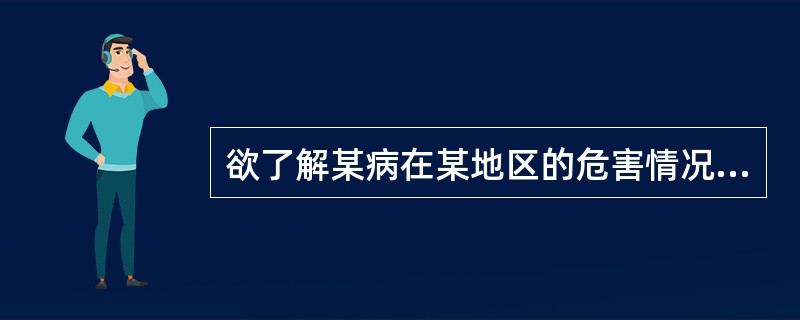 欲了解某病在某地区的危害情况，进行现况调查时宜选用()