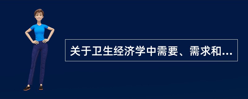 关于卫生经济学中需要、需求和供给的分析，下列说法错误的是()。