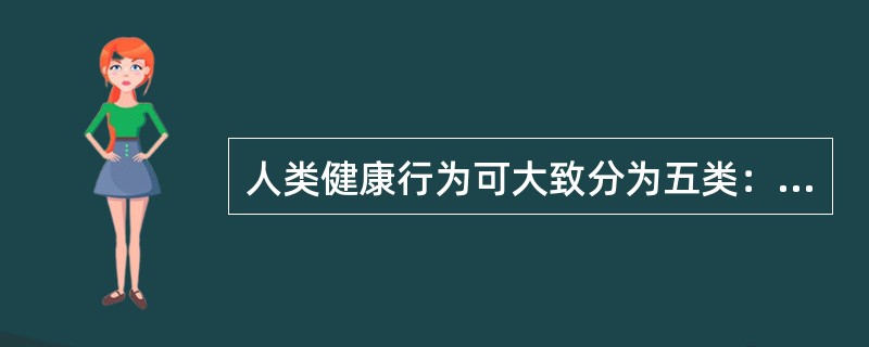 人类健康行为可大致分为五类：基本健康行为、保健行为、避免环境危害行为、戒除不良嗜好行为和()。