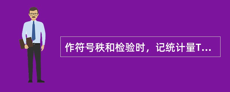 作符号秩和检验时，记统计量T为较小的秩和，则正确的是()。