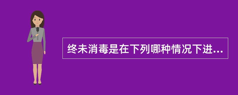 终未消毒是在下列哪种情况下进行()