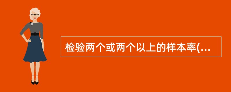 检验两个或两个以上的样本率(或构成比)之间有无差别，或说明两种现象间是否存在关系，宜选用()。