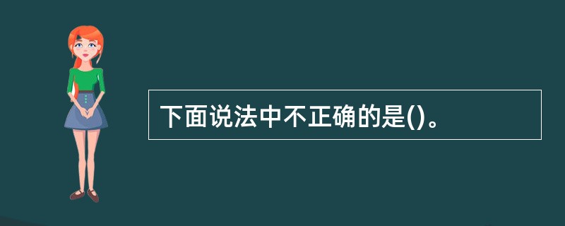 下面说法中不正确的是()。