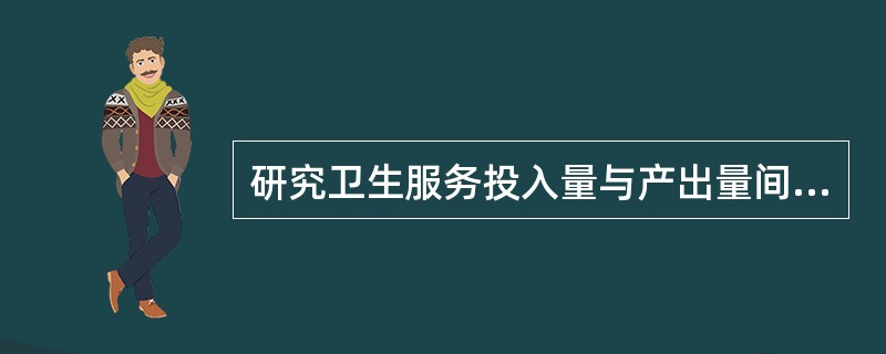 研究卫生服务投入量与产出量间的数量关系，以评价资源的效益和效果的方法称为()。