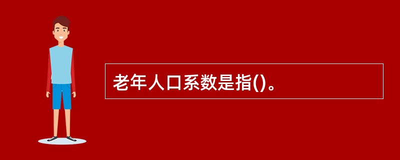 老年人口系数是指()。