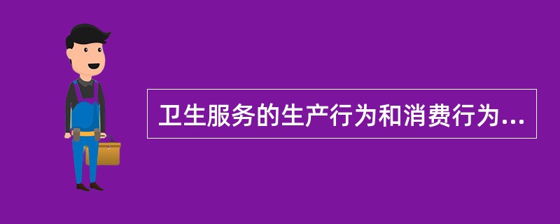 卫生服务的生产行为和消费行为是同时发生的，这是指()