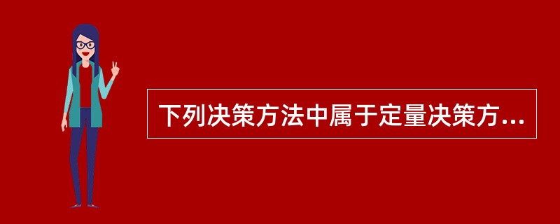 下列决策方法中属于定量决策方法的有()。