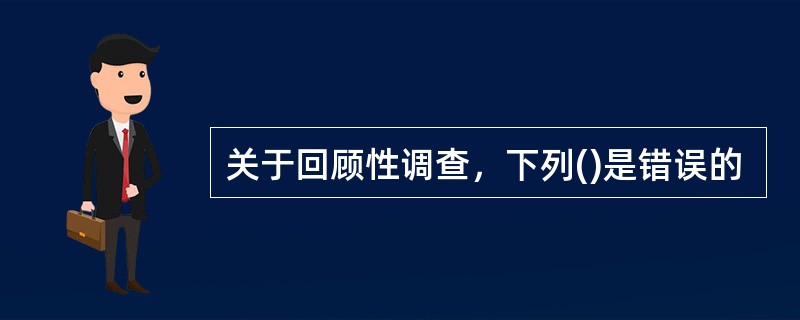 关于回顾性调查，下列()是错误的