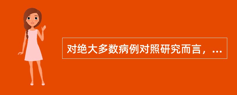 对绝大多数病例对照研究而言，它们不具有()