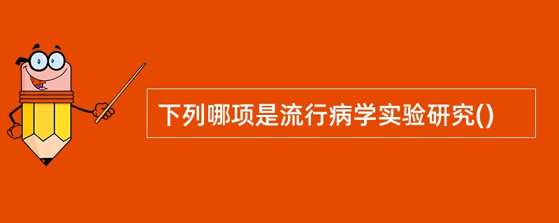 下列哪项是流行病学实验研究()