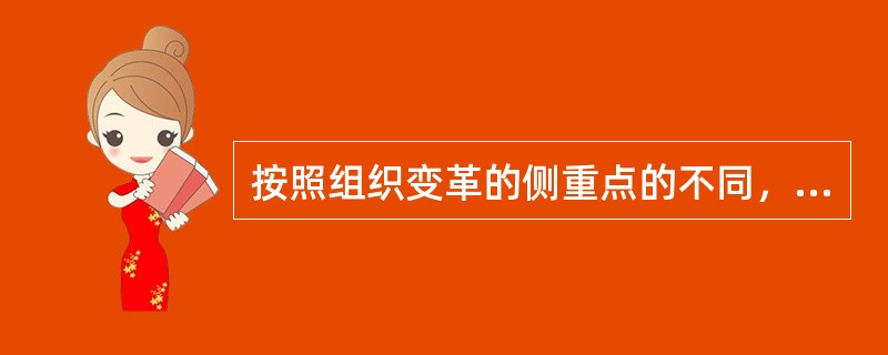 按照组织变革的侧重点的不同，可以将其分成()。