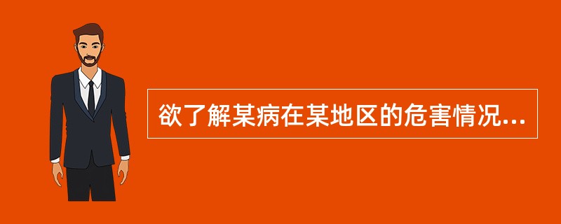 欲了解某病在某地区的危害情况，进行现况调查时宜选用()