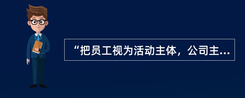 “把员工视为活动主体，公司主人”是哪一种人力资源管理方式？()