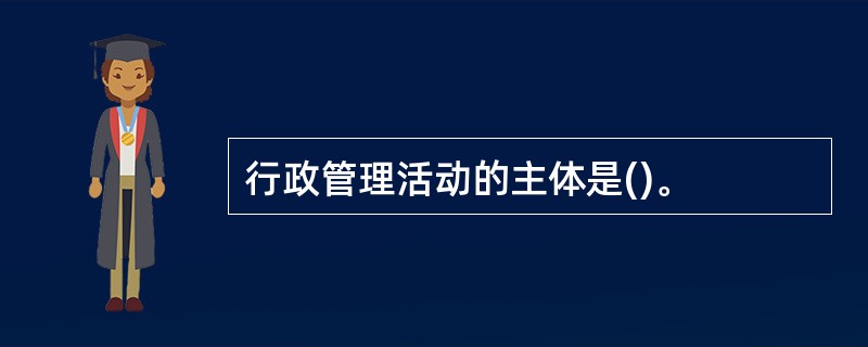 行政管理活动的主体是()。