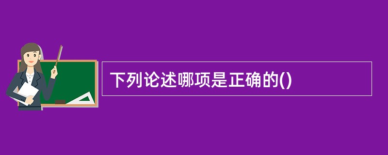 下列论述哪项是正确的()