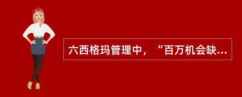 六西格玛管理中，“百万机会缺陷数(DPMO)”中的“缺陷”指的是()。