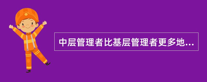 中层管理者比基层管理者更多地依靠()。