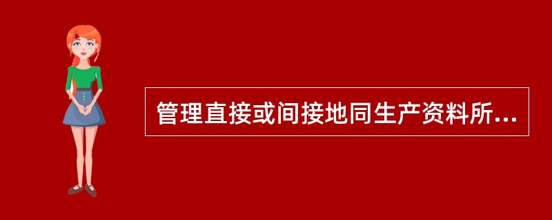 管理直接或间接地同生产资料所有制有关，这反映了管理的()。