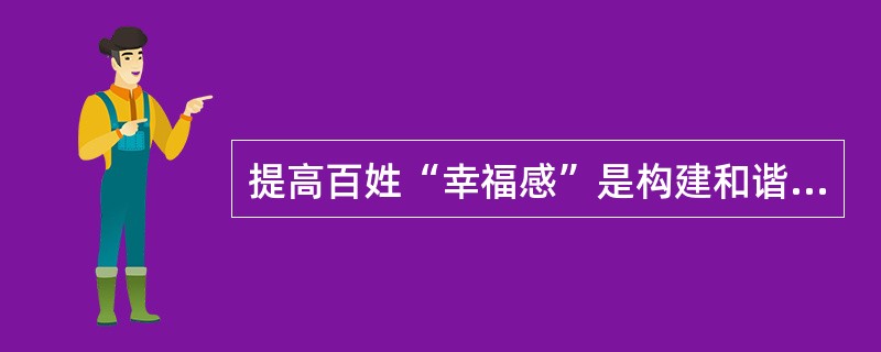 提高百姓“幸福感”是构建和谐社会的重要内容。要提升百姓的“幸福感”，政府应该()。