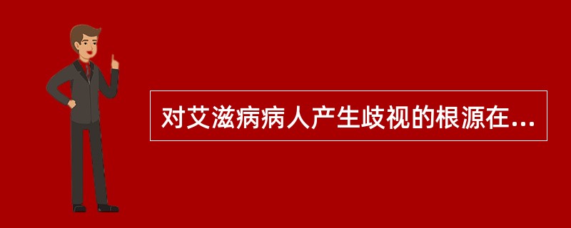 对艾滋病病人产生歧视的根源在于（）