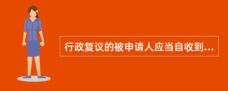 行政复议的被申请人应当自收到复议申请副本之日起多少日内提出书面答复？（）