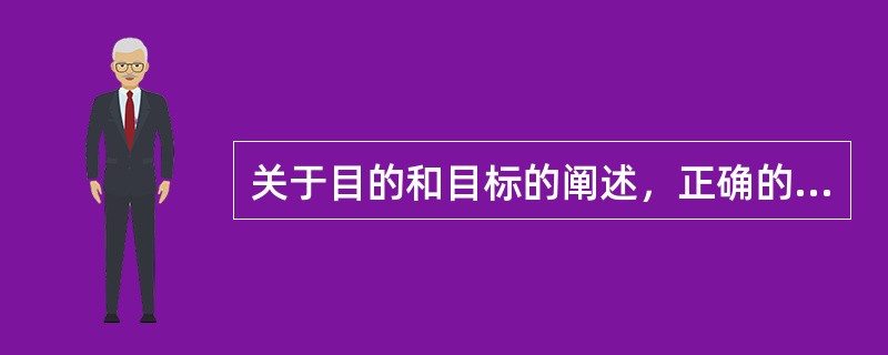 关于目的和目标的阐述，正确的是：（）