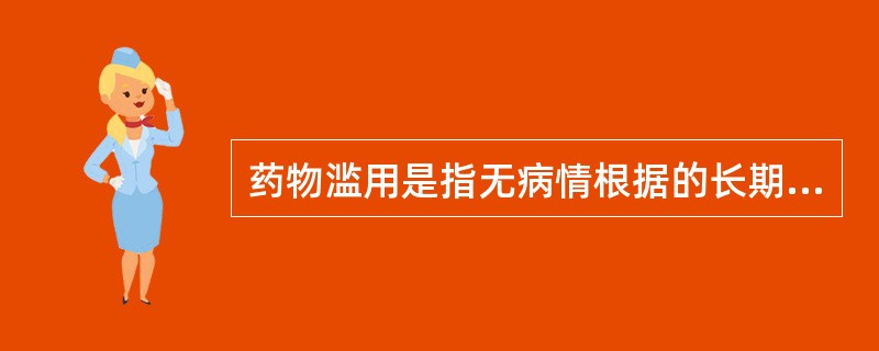 药物滥用是指无病情根据的长期过量使用以下哪类药物（）