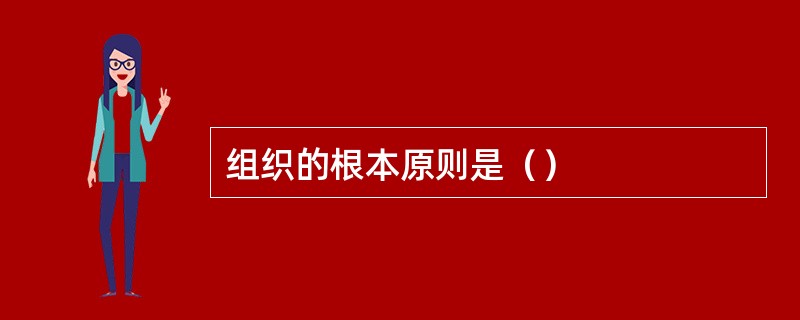 组织的根本原则是（）