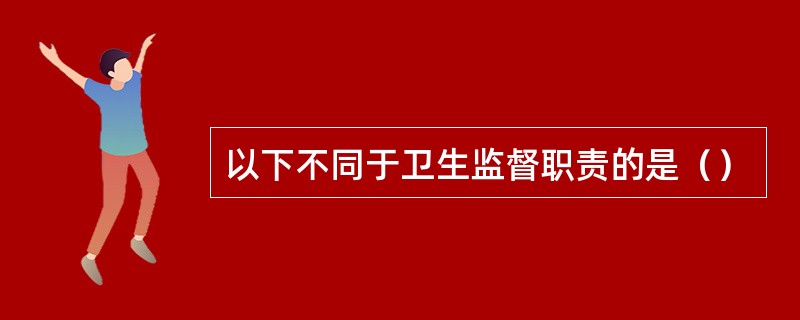以下不同于卫生监督职责的是（）
