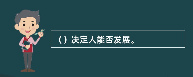 （）决定人能否发展。