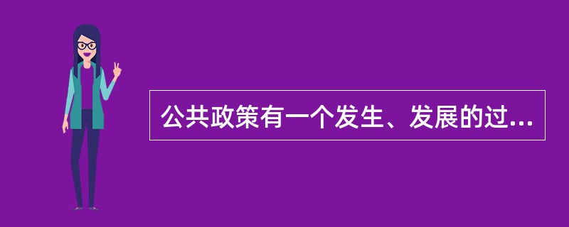 公共政策有一个发生、发展的过程，这是公共政策的（）