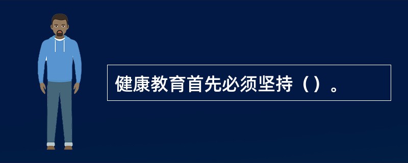 健康教育首先必须坚持（）。