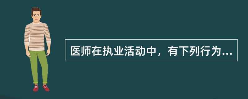 医师在执业活动中，有下列行为之一的，由县级以上人民政府卫生行政部门给予警告或者责令暂停六个月以上一年以下执业活动，情节严重的，吊销其执业证书，除了（）